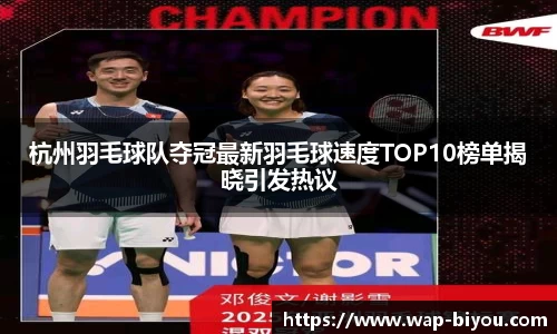 杭州羽毛球队夺冠最新羽毛球速度TOP10榜单揭晓引发热议
